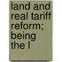 Land And Real Tariff Reform; Being The L