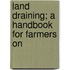 Land Draining; A Handbook For Farmers On