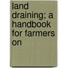 Land Draining; A Handbook For Farmers On door Manly Miles