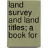 Land Survey And Land Titles; A Book For