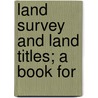 Land Survey And Land Titles; A Book For door Charles Claudius Kagey
