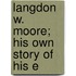 Langdon W. Moore; His Own Story Of His E