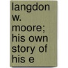 Langdon W. Moore; His Own Story Of His E by Langdon W. Moore