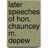 Later Speeches Of Hon. Chauncey M. Depew