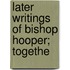 Later Writings Of Bishop Hooper; Togethe