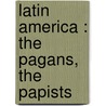 Latin America : The Pagans, The Papists door William Henry Irwin