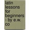 Latin Lessons For Beginners - By E.W. Co door E.W. Coy