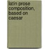 Latin Prose Composition, Based On Caesar