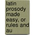 Latin Prosody Made Easy, Or Rules And Au