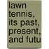 Lawn Tennis, Its Past, Present, And Futu