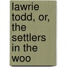 Lawrie Todd, Or, The Settlers In The Woo by John Galt