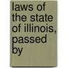 Laws Of The State Of Illinois, Passed By by Illinois