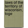 Laws Of The Territory Of Wisconsin, Toge by Wisconsin Wisconsin