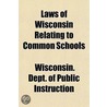 Laws Of Wisconsin Relating To Common Sch by Wisconsin. Dep Instruction