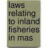 Laws Relating To Inland Fisheries In Mas by Massachusetts. Commonwealth