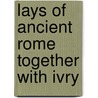 Lays Of Ancient Rome Together With Ivry door Thomas Babington Macaulay Macaulay