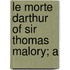 Le Morte Darthur Of Sir Thomas Malory; A