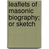 Leaflets Of Masonic Biography; Or Sketch by Cornelius Moore
