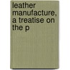 Leather Manufacture, A Treatise On The P door John W. Stevens