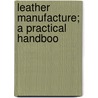 Leather Manufacture; A Practical Handboo door Alexander Watt