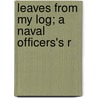 Leaves From My Log; A Naval Officers's R door Francis William Bennett