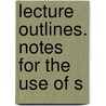 Lecture Outlines. Notes For The Use Of S door John Sanford Shearer
