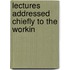 Lectures Addressed Chiefly To The Workin