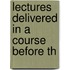 Lectures Delivered In A Course Before Th