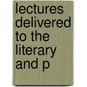 Lectures Delivered To The Literary And P by Literary And Philosophical Tyne