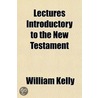 Lectures Introductory To The New Testame door William Kelley