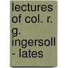 Lectures Of Col. R. G. Ingersoll - Lates door Colonel Robert Green Ingersoll