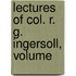 Lectures Of Col. R. G. Ingersoll, Volume