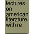 Lectures On American Literature, With Re