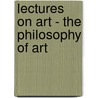Lectures On Art - The Philosophy Of Art by Hippolyte Taine