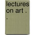 Lectures On Art . .