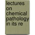 Lectures On Chemical Pathology In Its Re