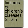 Lectures On Children's Diseases  2 ; A H by Eduard Heinrich Henoch