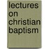 Lectures On Christian Baptism