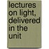 Lectures On Light, Delivered In The Unit