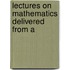 Lectures On Mathematics Delivered From A