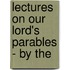 Lectures On Our Lord's Parables - By The
