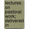 Lectures On Pastoral Work; Delivered In by William Walsham How