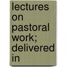 Lectures On Pastoral Work; Delivered In door William Walsham How