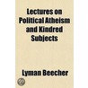 Lectures On Political Atheism And Kindre by Lyman Beecher