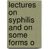 Lectures On Syphilis And On Some Forms O