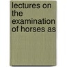 Lectures On The Examination Of Horses As by William Fearnley