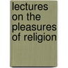 Lectures On The Pleasures Of Religion by Henry Foster Burder