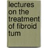 Lectures On The Treatment Of Fibroid Tum