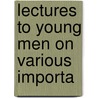 Lectures To Young Men On Various Importa door Henry Ward Beecher