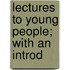 Lectures To Young People; With An Introd